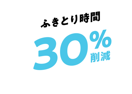 ふき取り時間30％削減