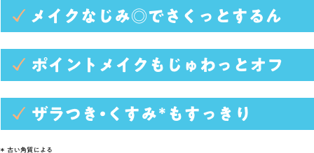 メイクなじみ◎でさくっとするん。　ポイントメイクもじゅわっとオフ。　ザラつき・古い角質によるくすみもすっきり