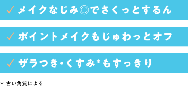 メイクなじみ◎でさくっとするん。　ポイントメイクもじゅわっとオフ。　ザラつき・古い角質によるくすみもすっきり