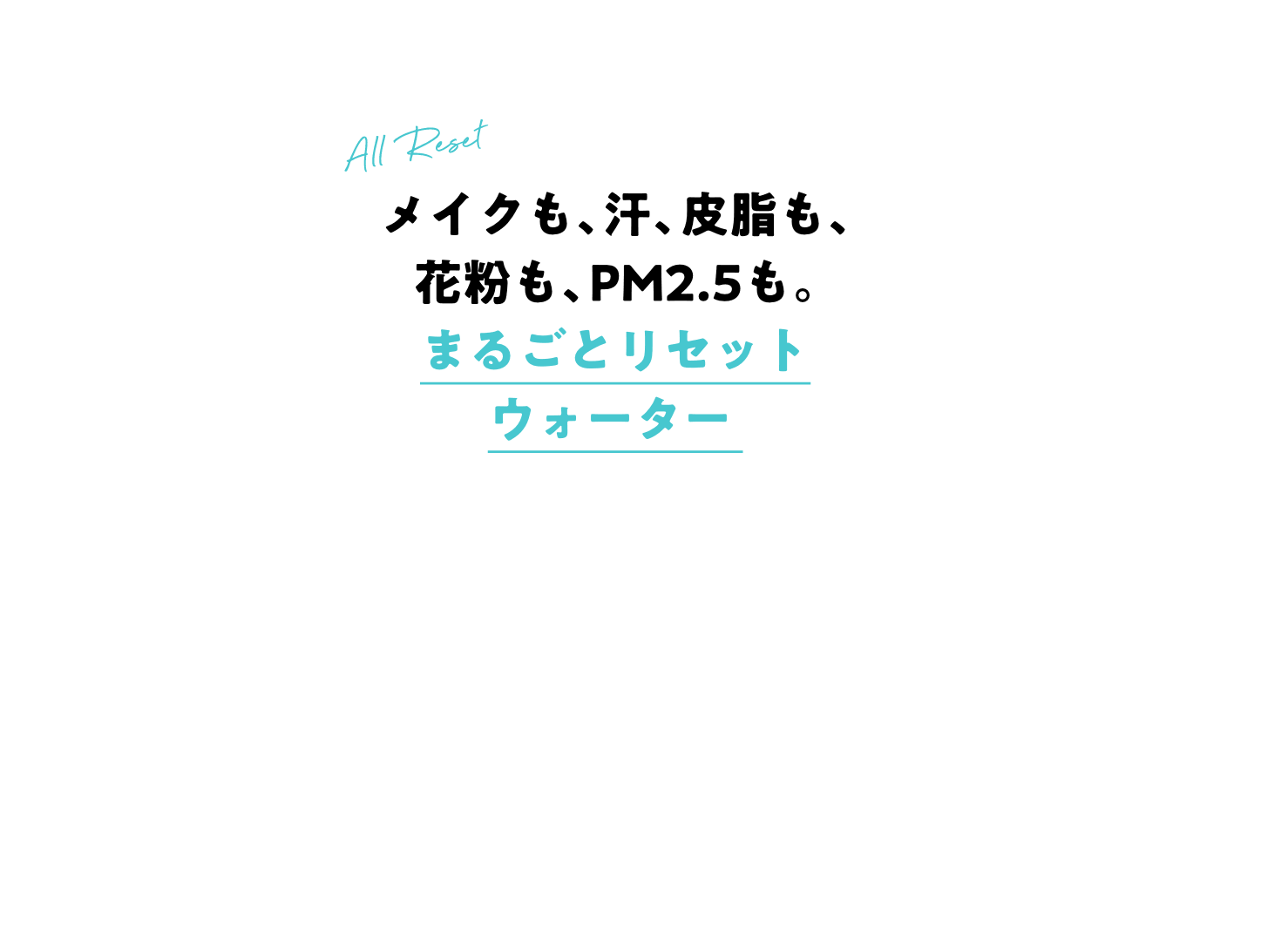 メイクも、汗、皮脂も、花粉も、PM2.5も。まるごとリセットウォーター