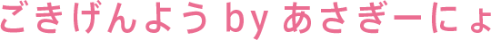 ごきげんよう　by　あさぎーにょ