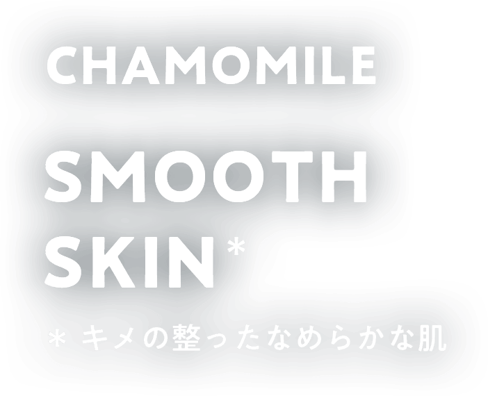 CHAMOMILE SMOOTH SKIN キメの整ったなめらかな肌