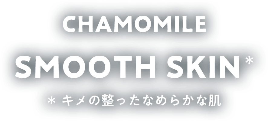 CHAMOMILE SMOOTH SKIN キメの整ったなめらかな肌