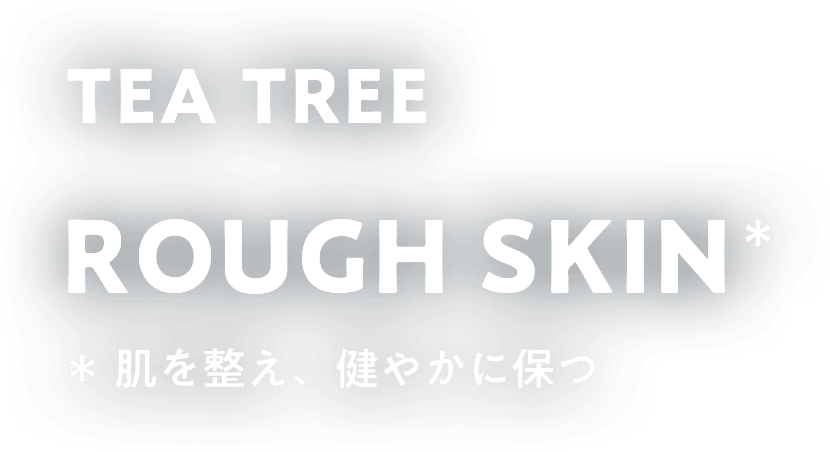 TEA TREE ROUGH SKIN 肌を整え健やかに保つ
