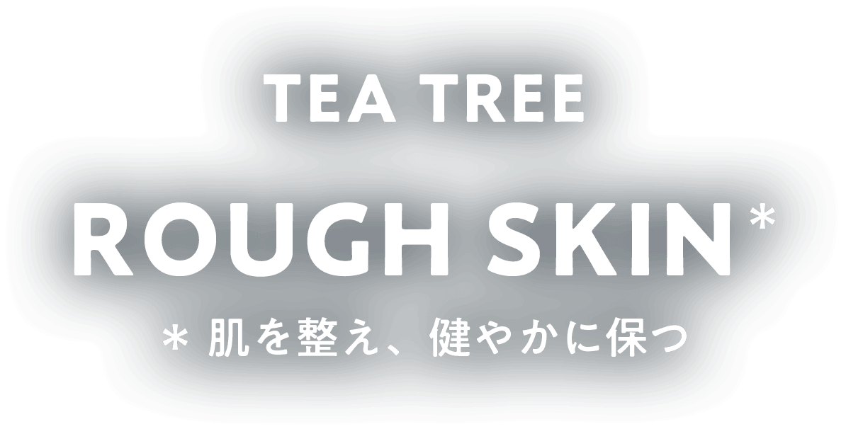 TEA TREE ROUGH SKIN 肌を整え健やかに保つ