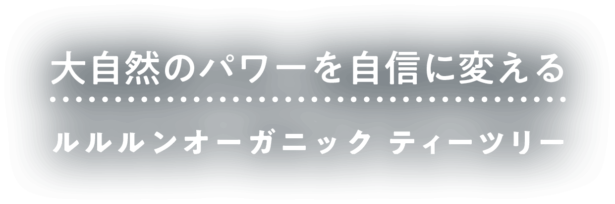 大自然のパワーを自信に変える　ルルルンオーガニック　ティーツリー