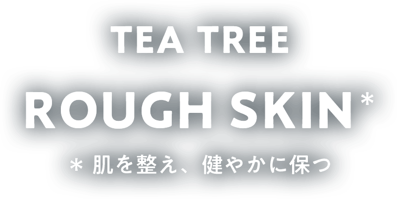 TEA TREE ROUGH SKIN 肌を整え健やかに保つ