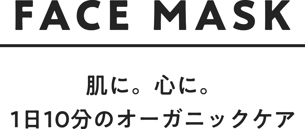 FACE MASK 肌に。心に。1日10分のオーガニックケア