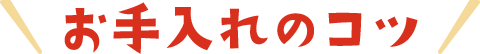 お手入れのコツ