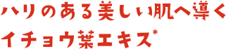ハリのある美しい肌へ導くイチョウ葉エキス＊。