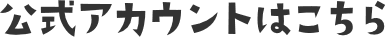 公式アカウントはこちら