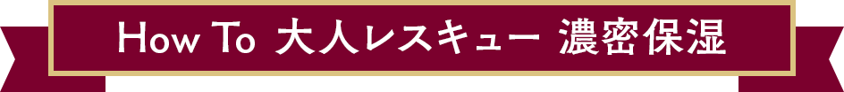 How To  大人レスキュー 濃密保湿