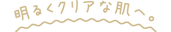 明るくクリアな肌へ。