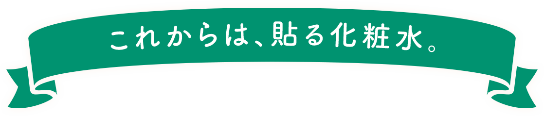 これからは、貼る化粧水。