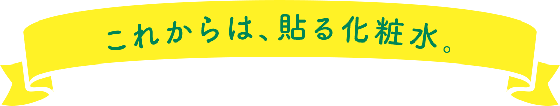 これからは、貼る化粧水。