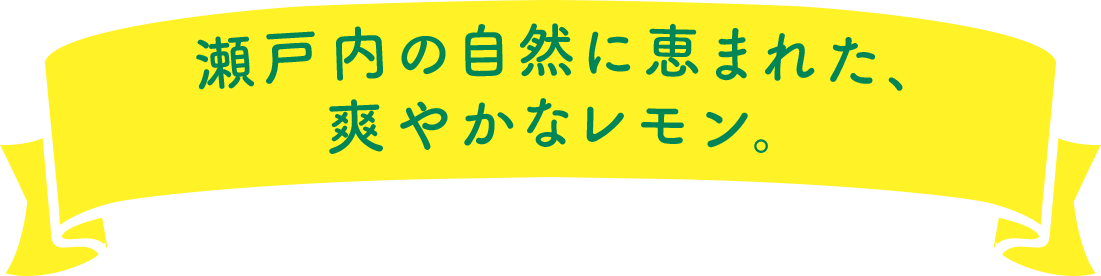 瀬戸内の自然に恵まれた、爽やかなレモン。