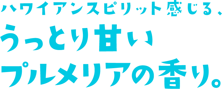 ハワイアンスピリット感じる、うっとり甘いプルメリアの香り。