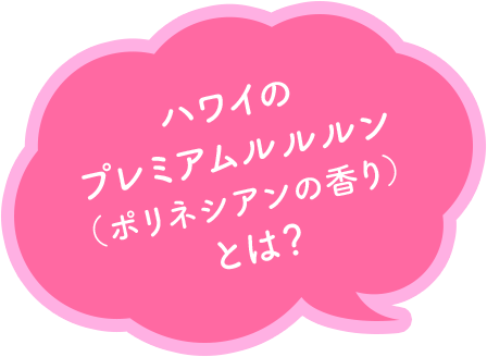 ハワイのプレミアムルルルン（ポリネシアンの香り）とは？