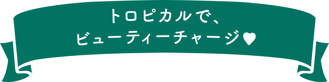 トロピカルで、ビューティチャージ♥