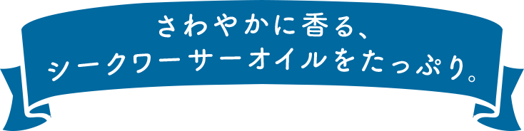 さわやかに香る、シークワーサーオイルをたっぷり。