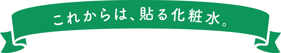 これからは、貼る化粧水。