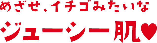 めざせ、イチゴみたいなジューシー肌♥