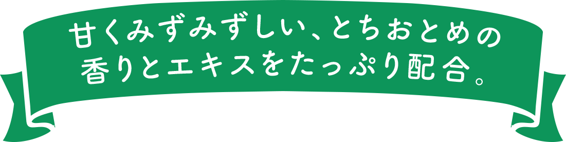 甘くみずみずしい、とちおとめの香りとエキスをたっぷり配合。